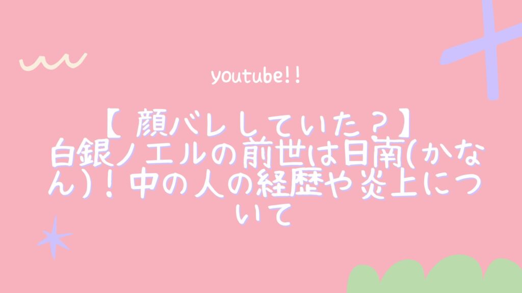 顔バレしていた？】白銀ノエルの前世は日南(かなん)！中の人の経歴や炎上について – YouTuber's Navi